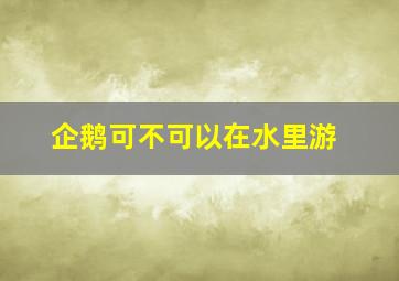 企鹅可不可以在水里游