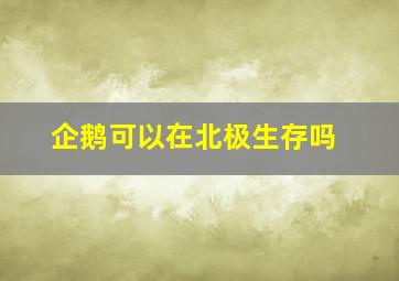 企鹅可以在北极生存吗