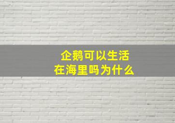 企鹅可以生活在海里吗为什么