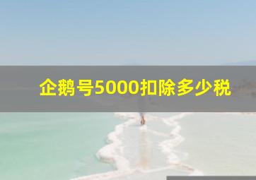 企鹅号5000扣除多少税