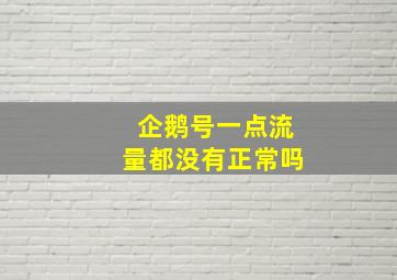 企鹅号一点流量都没有正常吗