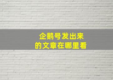 企鹅号发出来的文章在哪里看