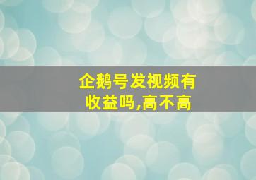 企鹅号发视频有收益吗,高不高