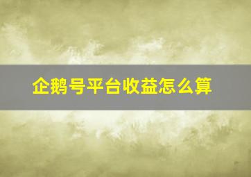 企鹅号平台收益怎么算