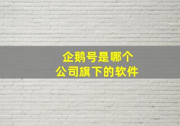 企鹅号是哪个公司旗下的软件