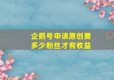 企鹅号申请原创要多少粉丝才有收益