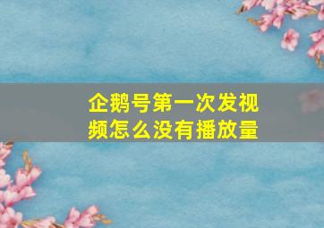 企鹅号第一次发视频怎么没有播放量