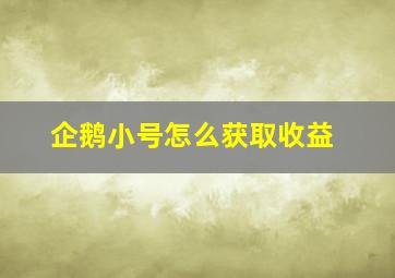 企鹅小号怎么获取收益