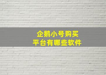 企鹅小号购买平台有哪些软件