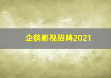 企鹅影视招聘2021