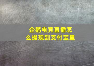 企鹅电竞直播怎么提现到支付宝里