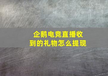 企鹅电竞直播收到的礼物怎么提现