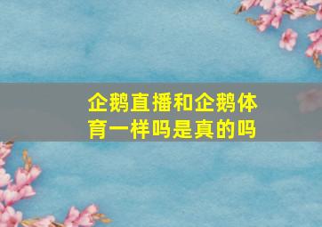 企鹅直播和企鹅体育一样吗是真的吗