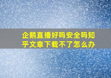 企鹅直播好吗安全吗知乎文章下载不了怎么办