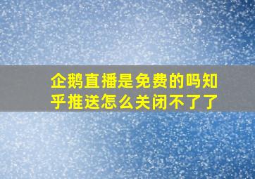 企鹅直播是免费的吗知乎推送怎么关闭不了了