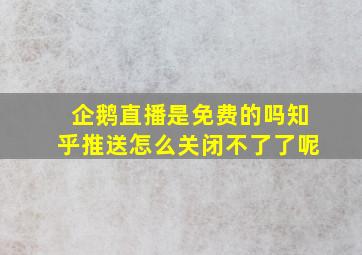 企鹅直播是免费的吗知乎推送怎么关闭不了了呢