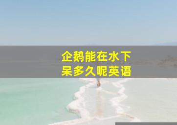 企鹅能在水下呆多久呢英语