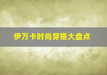 伊万卡时尚穿搭大盘点