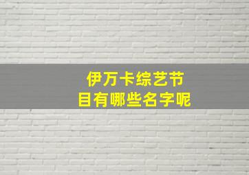 伊万卡综艺节目有哪些名字呢