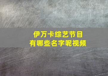 伊万卡综艺节目有哪些名字呢视频