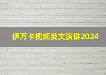 伊万卡视频英文演讲2024