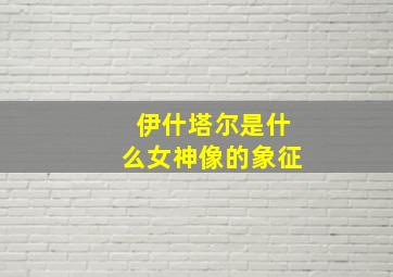 伊什塔尔是什么女神像的象征