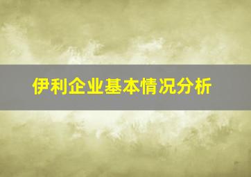 伊利企业基本情况分析