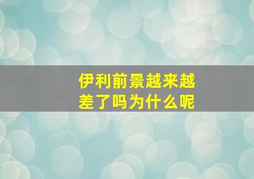 伊利前景越来越差了吗为什么呢