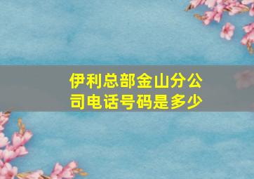 伊利总部金山分公司电话号码是多少