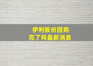 伊利股份回购完了吗最新消息