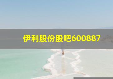 伊利股份股吧600887