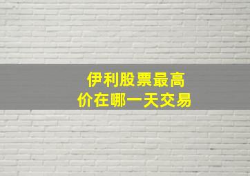 伊利股票最高价在哪一天交易