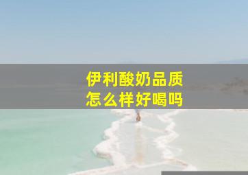 伊利酸奶品质怎么样好喝吗