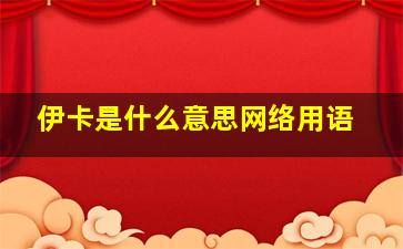 伊卡是什么意思网络用语