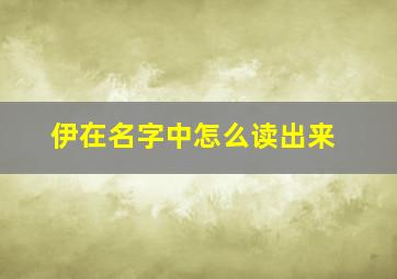 伊在名字中怎么读出来