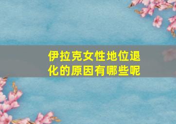 伊拉克女性地位退化的原因有哪些呢