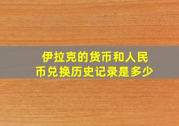 伊拉克的货币和人民币兑换历史记录是多少