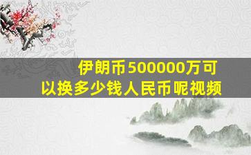 伊朗币500000万可以换多少钱人民币呢视频