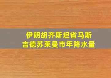 伊朗胡齐斯坦省马斯吉德苏莱曼市年降水量