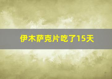 伊木萨克片吃了15天