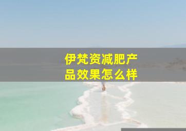 伊梵资减肥产品效果怎么样