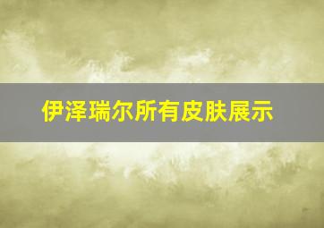 伊泽瑞尔所有皮肤展示