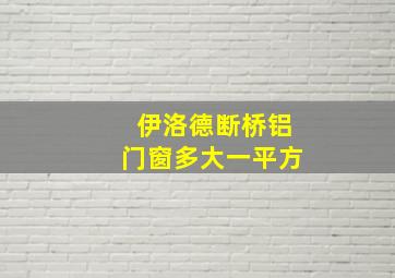 伊洛德断桥铝门窗多大一平方