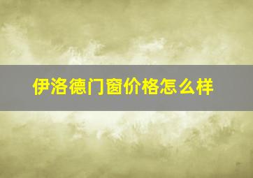 伊洛德门窗价格怎么样