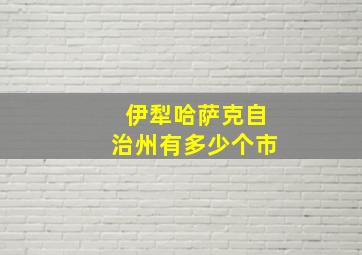 伊犁哈萨克自治州有多少个市