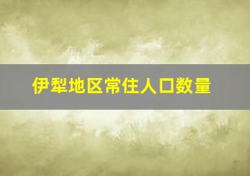 伊犁地区常住人口数量