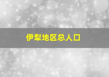 伊犁地区总人口