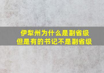 伊犁州为什么是副省级但是有的书记不是副省级