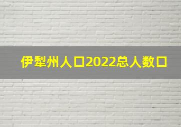 伊犁州人口2022总人数口