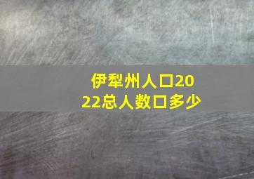 伊犁州人口2022总人数口多少